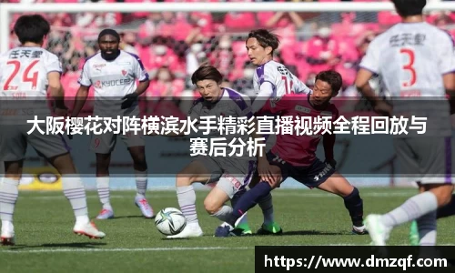 大阪樱花对阵横滨水手精彩直播视频全程回放与赛后分析