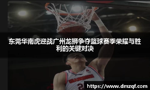 东莞华南虎迎战广州龙狮争夺篮球赛季荣耀与胜利的关键对决