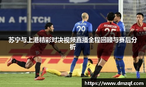 苏宁与上港精彩对决视频直播全程回顾与赛后分析