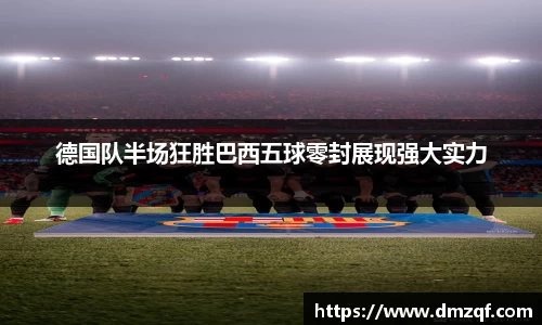 德国队半场狂胜巴西五球零封展现强大实力